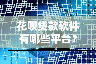 花呗贷款软件有哪些平台？十大正规渠道推荐
