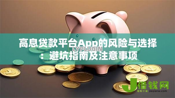 高息贷款平台App的风险与选择:避坑指南及注意事项 高息贷款平台App的风险与选择:避坑指南及注意事项