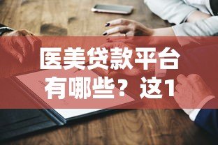 医美贷款平台有哪些?这10家正规机构值得选 医美贷款平台有哪些?这10家正规机构值得选