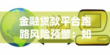 金融贷款平台跑路风险预警:如何识别与防范贷款陷阱 金融贷款平台跑路风险预警:如何识别与防范贷款陷阱