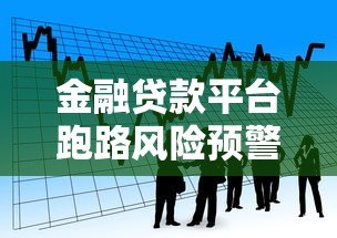 金融贷款平台跑路风险预警:如何识别与防范贷款陷阱 金融贷款平台跑路风险预警:如何识别与防范贷款陷阱