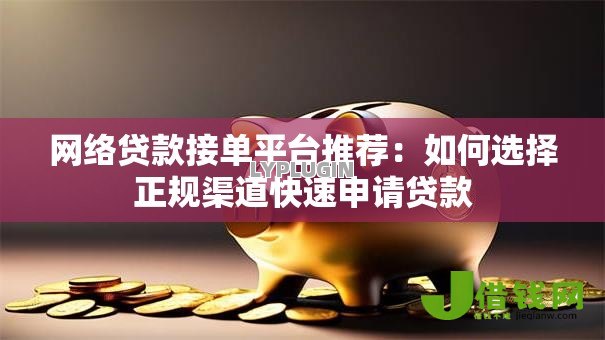 网络贷款接单平台推荐:如何选择正规渠道快速申请贷款 网络贷款接单平台推荐:如何选择正规渠道快速申请贷款