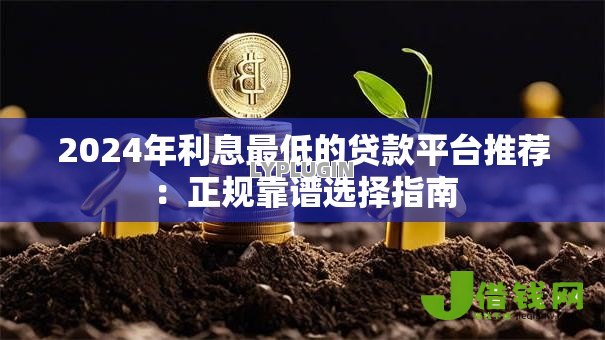2024年利息最低的贷款平台推荐:正规靠谱选择指南 2024年利息最低的贷款平台推荐:正规靠谱选择指南