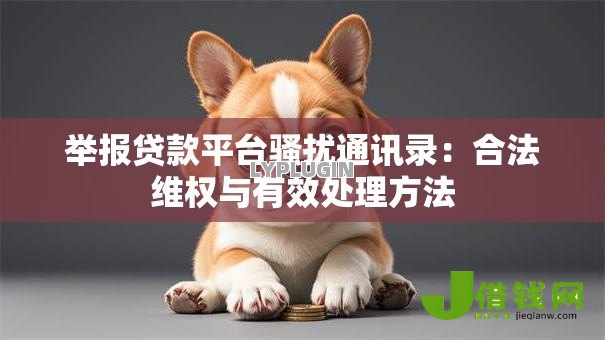 举报贷款平台骚扰通讯录:合法维权与有效处理方法 举报贷款平台骚扰通讯录:合法维权与有效处理方法