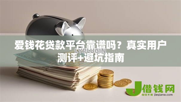 爱钱花贷款平台靠谱吗?真实用户测评+避坑指南 爱钱花贷款平台靠谱吗?真实用户测评+避坑指南
