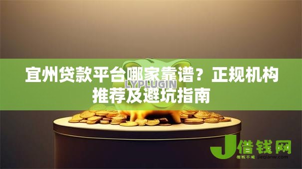 宜州贷款平台哪家靠谱？正规机构推荐及避坑指南