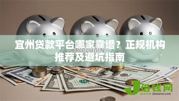 宜州贷款平台哪家靠谱？正规机构推荐及避坑指南
