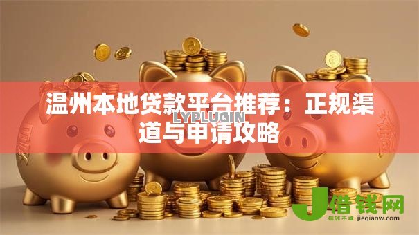 温州本地贷款平台推荐:正规渠道与申请攻略 温州本地贷款平台推荐:正规渠道与申请攻略