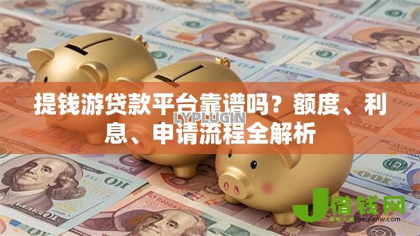 提钱游贷款平台靠谱吗？额度、利息、申请流程全解析