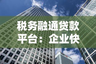 税务融通贷款平台:企业快速融资新选择 税务融通贷款平台:企业快速融资新选择