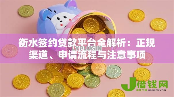 衡水签约贷款平台全解析:正规渠道、申请流程与注意事项 衡水签约贷款平台全解析:正规渠道、申请流程与注意事项