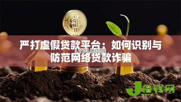 严打虚假贷款平台:如何识别与防范网络贷款诈骗 严打虚假贷款平台:如何识别与防范网络贷款诈骗