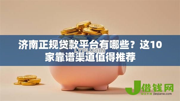 济南正规贷款平台有哪些?这10家靠谱渠道值得推荐 济南正规贷款平台有哪些?这10家靠谱渠道值得推荐