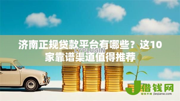 济南正规贷款平台有哪些?这10家靠谱渠道值得推荐 济南正规贷款平台有哪些?这10家靠谱渠道值得推荐
