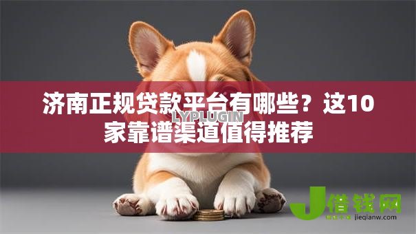 济南正规贷款平台有哪些?这10家靠谱渠道值得推荐 济南正规贷款平台有哪些?这10家靠谱渠道值得推荐