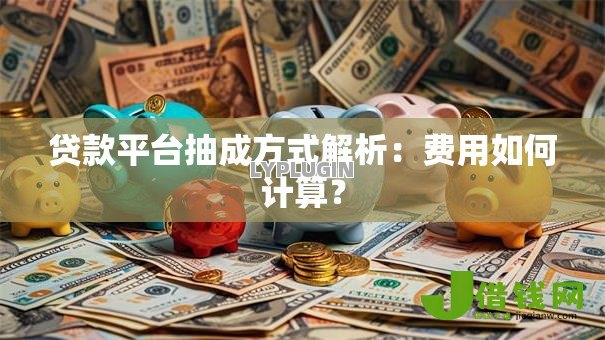 贷款平台抽成方式解析:费用如何计算? 贷款平台抽成方式解析:费用如何计算?