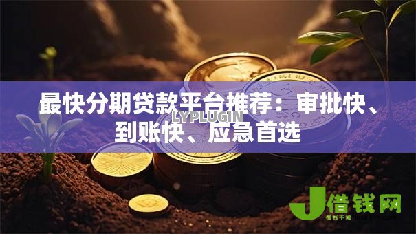 最快分期贷款平台推荐:审批快、到账快、应急首选 最快分期贷款平台推荐:审批快、到账快、应急首选