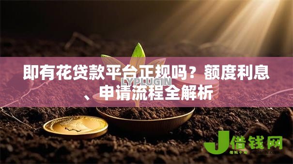 即有花贷款平台正规吗?额度利息、申请流程全解析 即有花贷款平台正规吗?额度利息、申请流程全解析