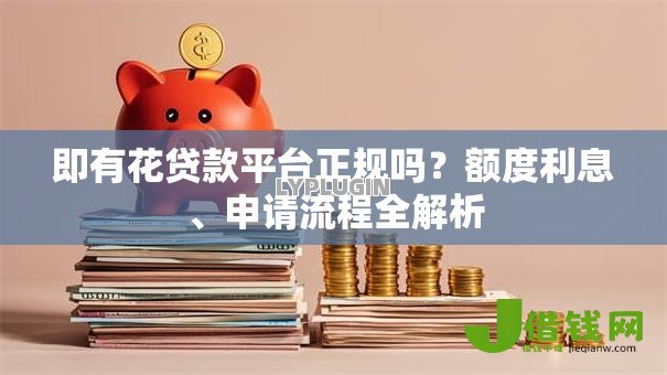即有花贷款平台正规吗?额度利息、申请流程全解析 即有花贷款平台正规吗?额度利息、申请流程全解析