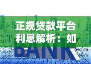 正规贷款平台利息解析：如何选择低息贷款更安心