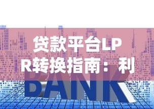 贷款平台LPR转换指南：利率调整对还款的影响与操作详解