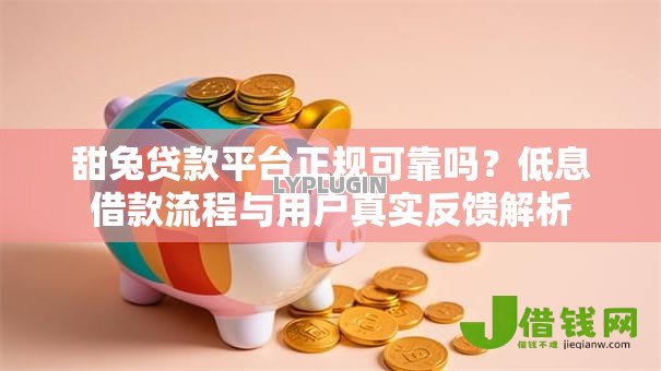 甜兔贷款平台正规可靠吗?低息借款流程与用户真实反馈解析 甜兔贷款平台正规可靠吗?低息借款流程与用户真实反馈解析