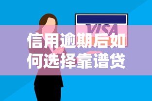 信用逾期后如何选择靠谱贷款平台？这些注意事项必须了解