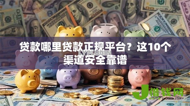 贷款哪里贷款正规平台？这10个渠道安全靠谱