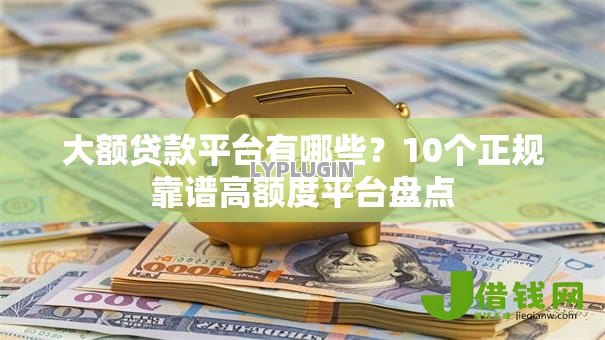 大额贷款平台有哪些?10个正规靠谱高额度平台盘点 大额贷款平台有哪些?10个正规靠谱高额度平台盘点