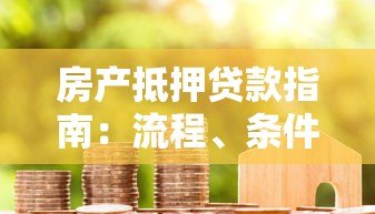 房产抵押贷款指南:流程、条件、利率全解析 房产抵押贷款指南:流程、条件、利率全解析