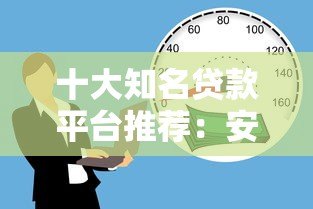 十大知名贷款平台推荐：安全可靠的正规借款渠道解析