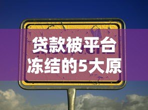 贷款被平台冻结的5大原因及快速解冻方法
