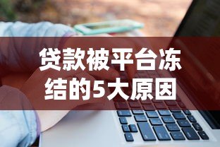 贷款被平台冻结的5大原因及快速解冻方法