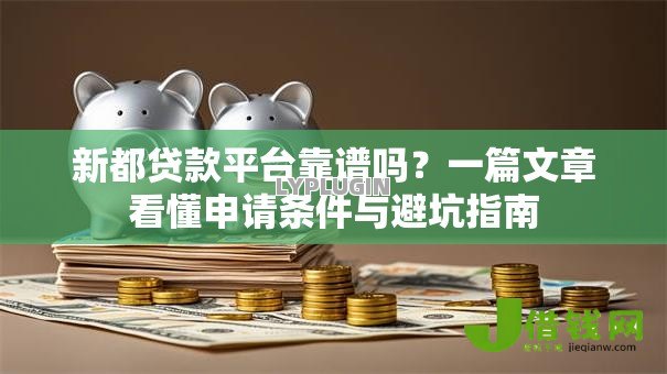 新都贷款平台靠谱吗？一篇文章看懂申请条件与避坑指南