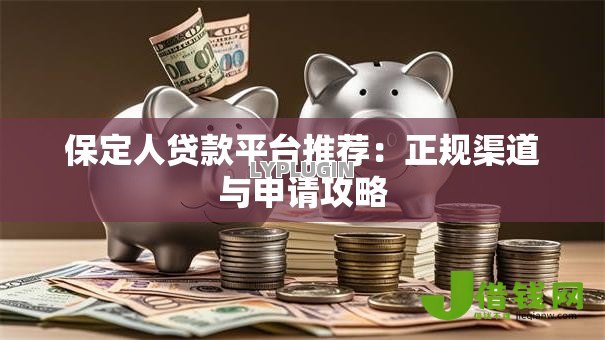 保定人贷款平台推荐:正规渠道与申请攻略 保定人贷款平台推荐:正规渠道与申请攻略