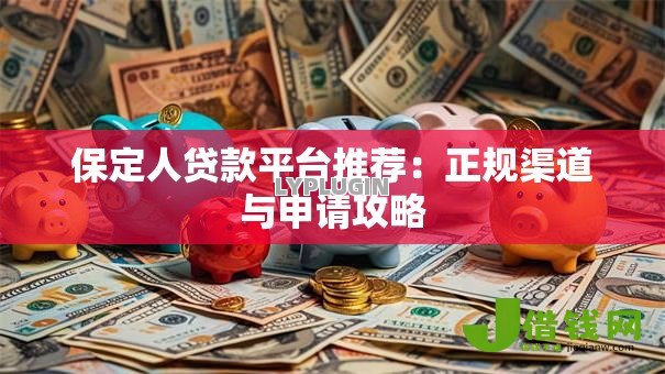 保定人贷款平台推荐:正规渠道与申请攻略 保定人贷款平台推荐:正规渠道与申请攻略