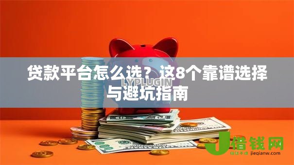 贷款平台怎么选？这8个靠谱选择与避坑指南