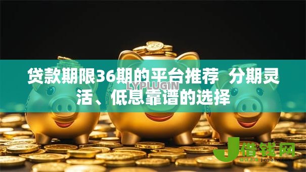 贷款期限36期的平台推荐  分期灵活、低息靠谱的选择