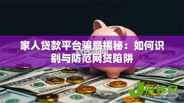 家人贷款平台骗局揭秘：如何识别与防范网贷陷阱