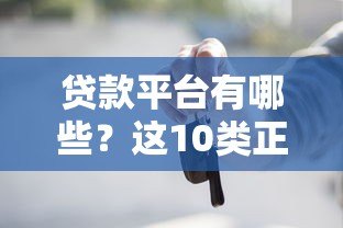 贷款平台有哪些？这10类正规渠道你知道吗？