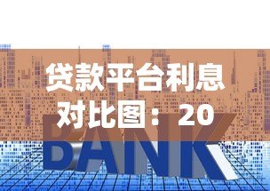 贷款平台利息对比图:2023最新利率一览及省钱攻略 贷款平台利息对比图:2023最新利率一览及省钱攻略