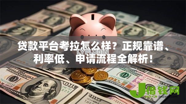 贷款平台考拉怎么样?正规靠谱、利率低、申请流程全解析! 贷款平台考拉怎么样?正规靠谱、利率低、申请流程全解析!
