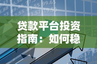 贷款平台投资指南:如何稳健获取高收益 贷款平台投资指南:如何稳健获取高收益