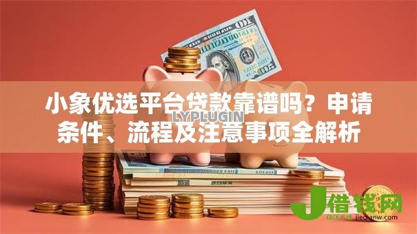 小象优选平台贷款靠谱吗?申请条件、流程及注意事项全解析 小象优选平台贷款靠谱吗?申请条件、流程及注意事项全解析