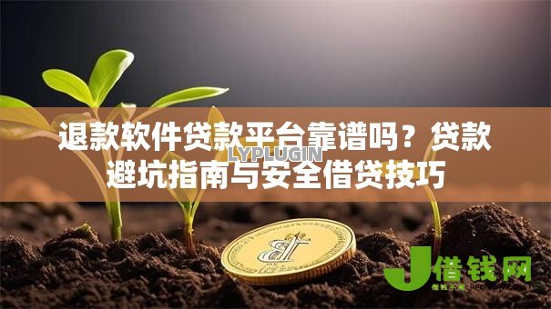 退款软件贷款平台靠谱吗？贷款避坑指南与安全借贷技巧