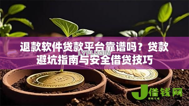 退款软件贷款平台靠谱吗？贷款避坑指南与安全借贷技巧