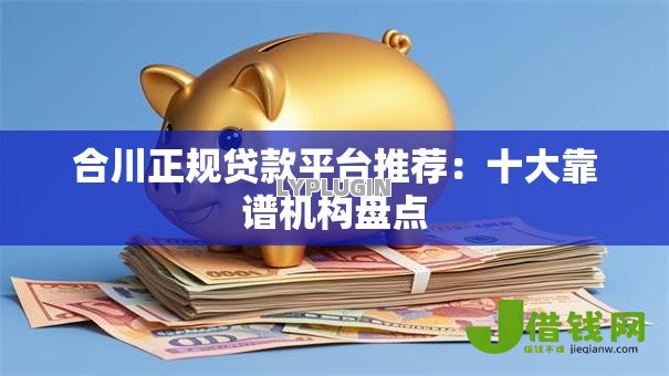 合川正规贷款平台推荐:十大靠谱机构盘点 合川正规贷款平台推荐:十大靠谱机构盘点