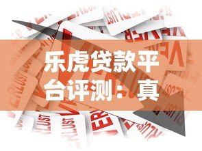 乐虎贷款平台评测:真实用户反馈与贷款产品解析 乐虎贷款平台评测:真实用户反馈与贷款产品解析