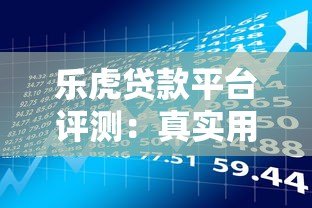 乐虎贷款平台评测:真实用户反馈与贷款产品解析 乐虎贷款平台评测:真实用户反馈与贷款产品解析