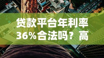 贷款平台年利率36%合法吗?高息背后的风险与应对策略 贷款平台年利率36%合法吗?高息背后的风险与应对策略